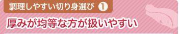 調理しやすい切り身選び① 厚みが均等な方が扱いやすい