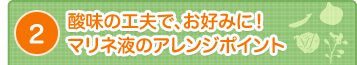 ②酸味の工夫で、お好みに！マリネ液のアレンジポイント