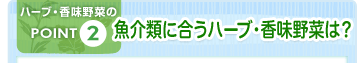 ハーブ・香味野菜のPOINT2 魚介類に合うハーブ・香味野菜は？