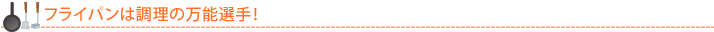フライパンは調理の万能選手！