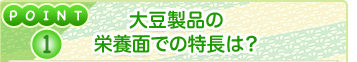 POINT1 大豆製品の栄養面での特長は？