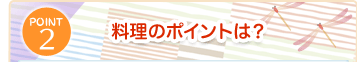 POINT2 さらにおいしく調理する方法は？