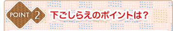 POINT2 下ごしらえのポイントは？