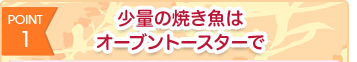 POINT1 少量の焼き魚はオーブントースターで