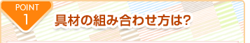 POINT1 おかずの組み合わせのポイントは？