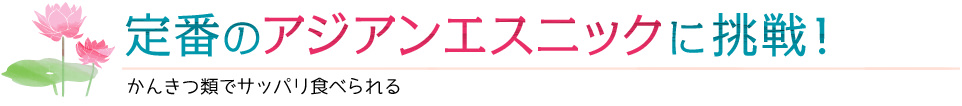 定番のアジアンエスニックに挑戦！