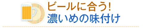 ビールに合う！濃いめの味付け