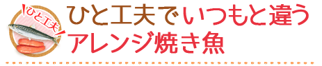 ひと工夫でいつもと違うアレンジ焼き魚