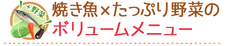 焼き魚×たっぷり野菜のボリュームメニュー