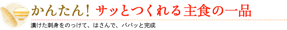 かんたん！サッとつくれる主食の一品