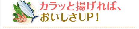 カラッと揚げれば、おいしさUP！