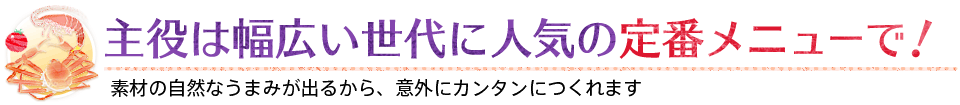 主役は幅広い世代に人気の定番メニューで！