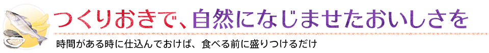 つくりおきで、自然になじませたおいしさを