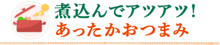 煮込んでアツアツ！あったかおつまみ