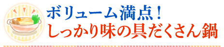 ボリューム満点！しっかり味の具だくさん鍋