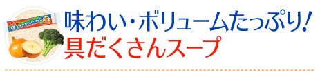 味わい・ボリュームたっぷり！具だくさんスープ