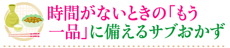 時間がないときの「もう一品」に備えるサブおかず