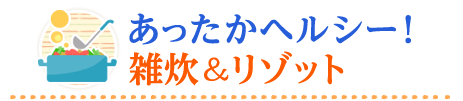 あったかヘルシー！雑炊＆リゾット