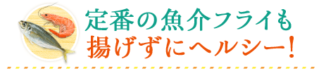 定番の魚介フライも揚げずにヘルシー！