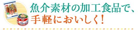 魚介素材の加工食品で、手軽においしく！