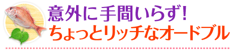 意外に手間いらず！ちょっとリッチなオードブル