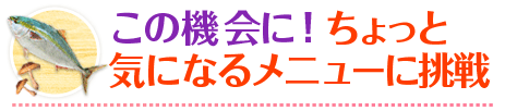 この機会に！ちょっと気になるメニューに挑戦