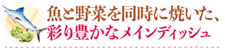 魚と野菜を同時に焼いた、彩り豊かなメインディッシュ