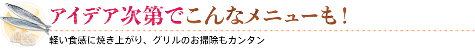 アイデア次第でこんなメニューも！