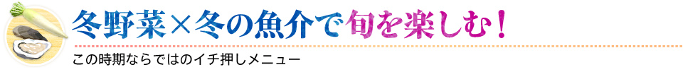 冬野菜×冬の魚介で旬を楽しむ！