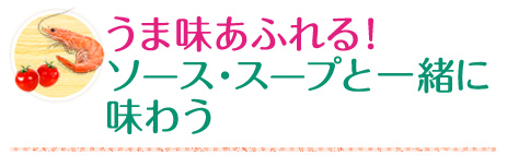 うま味あふれる！ソース・スープと一緒に味わう