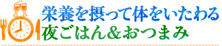 栄養を摂って体をいたわる　夜ごはん＆おつまみ