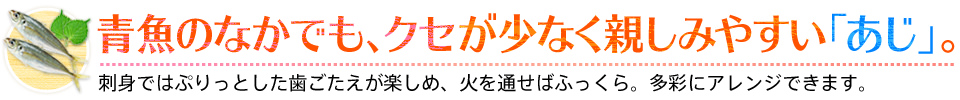 青魚のなかでも、クセが少なく親しみやすい「あじ」。