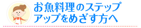 お魚料理のステップアップをめざす方へ