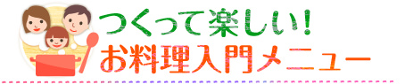 つくって楽しい！お料理入門メニュー