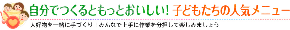 自分でつくるともっとおいしい！子どもたちの人気メニュー