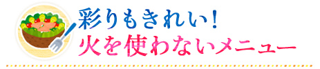 彩りもきれい!火を使わないメニュー