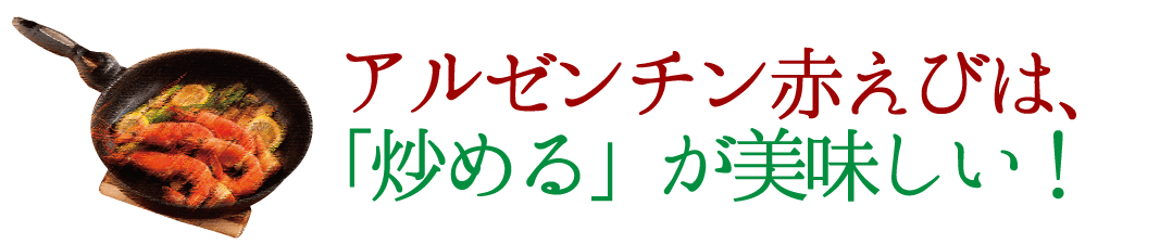 アルゼンチン赤えびは、「炒める」が美味しい！