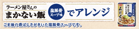 ラーメン屋さんのまかない飯「塩豚骨スープ味」でアレンジ ごま油の香ばしさがきいた塩豚骨スープです。