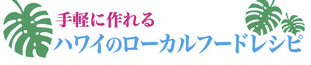 手軽に作れるハワイのローカルフードレシピ 