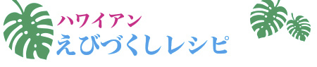 ハワイアン えびづくし　レシピ