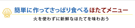 簡単に作ってさっぱり食べるほたてメニュー