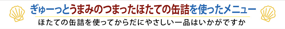 ぎゅーっとうまみのつまったほたての缶詰を使ったメニュー