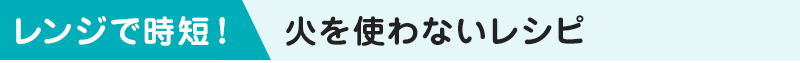 レンジで時短！火を使わないレシピ