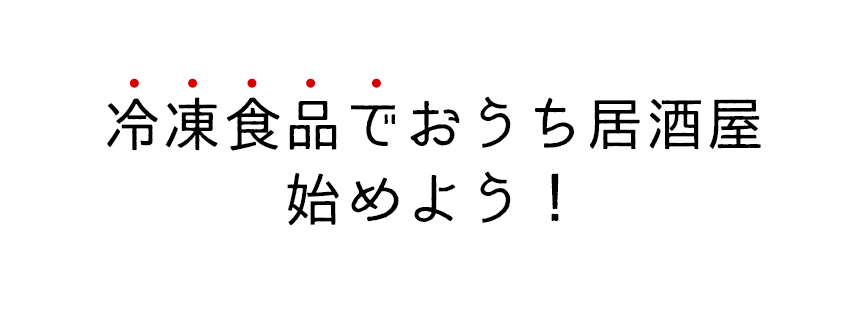 冷凍食品でおうち居酒屋始めよう！