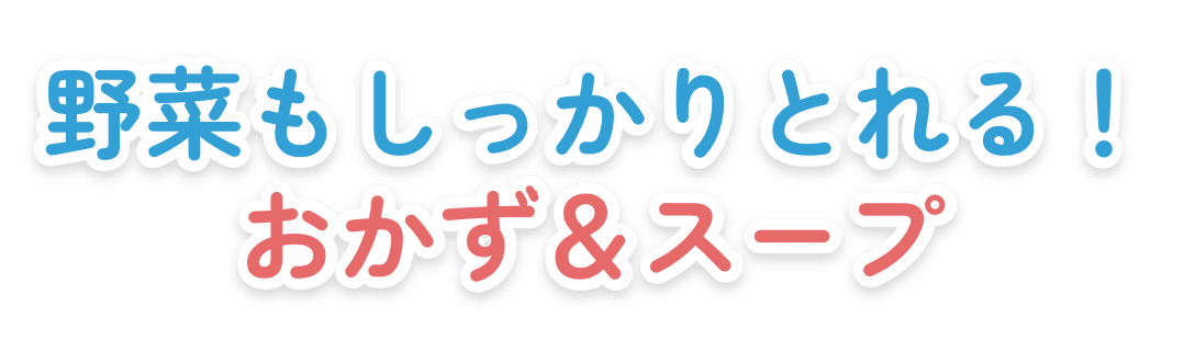 野菜もしっかりとれる！おかず＆スープ