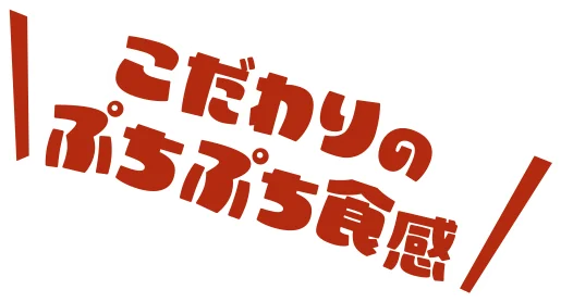 こだわりのぷちぷち食感