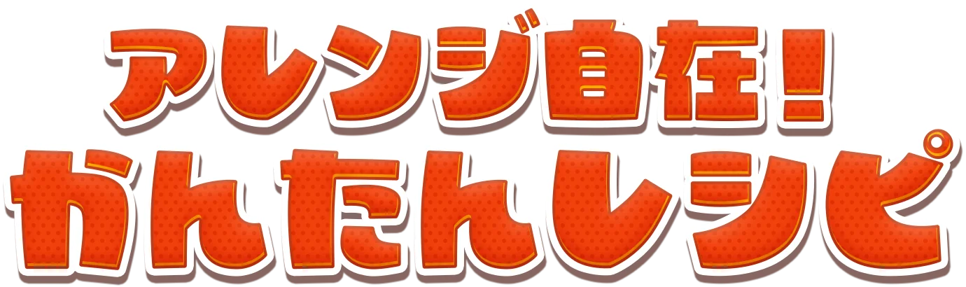 アレンジ自在！ かんたんレシピ