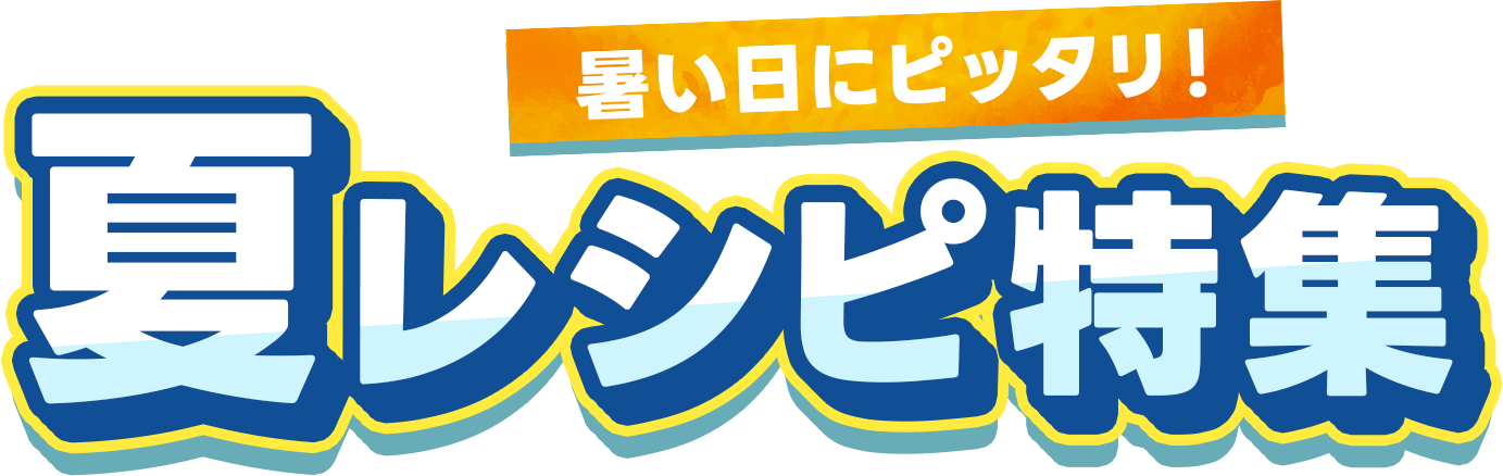 暑い日にピッタリ！夏レシピ特集