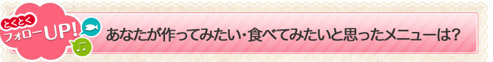 あなたが作ってみたい・食べてみたいと思ったメニューは？