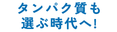 タンパク質も選ぶ時代へ！